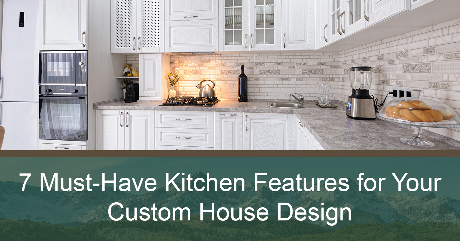 7 Must-Have Kitchen Features for Your Custom House Design - Ridgeline  Homes, LLC